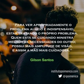 “Para ver apropriadamente o problema alheio” – Gilson Santos
